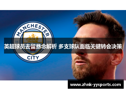 英超球员去留悬念解析 多支球队面临关键转会决策