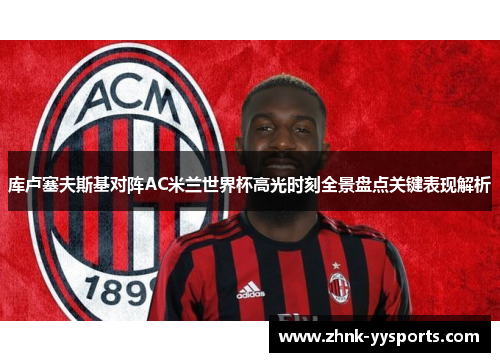 库卢塞夫斯基对阵AC米兰世界杯高光时刻全景盘点关键表现解析