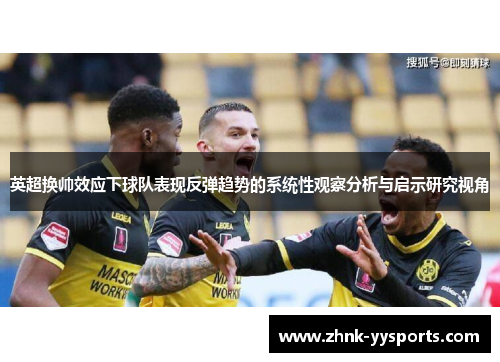 英超换帅效应下球队表现反弹趋势的系统性观察分析与启示研究视角