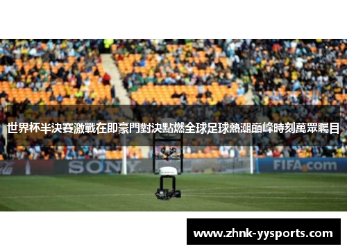 世界杯半決賽激戰在即豪門對決點燃全球足球熱潮巔峰時刻萬眾矚目