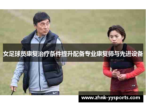 女足球员康复治疗条件提升配备专业康复师与先进设备