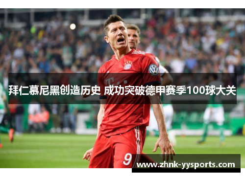拜仁慕尼黑创造历史 成功突破德甲赛季100球大关
