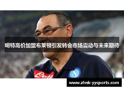 明特高价加盟布莱顿引发转会市场震动与未来期待