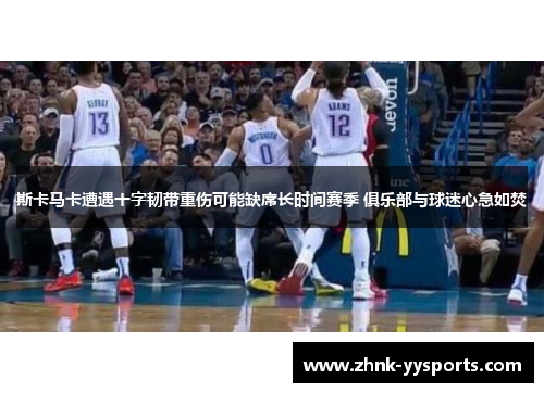 斯卡马卡遭遇十字韧带重伤可能缺席长时间赛季 俱乐部与球迷心急如焚 斯卡马卡遭遇十字韧带重伤可能缺席长时间赛季 俱乐部与球迷心急如焚