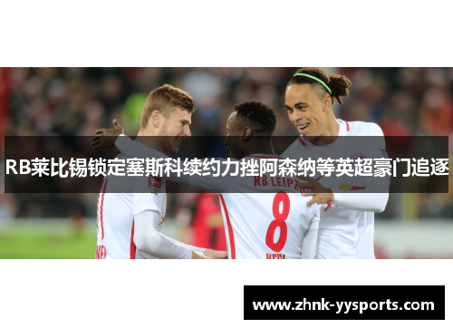 RB莱比锡锁定塞斯科续约力挫阿森纳等英超豪门追逐
