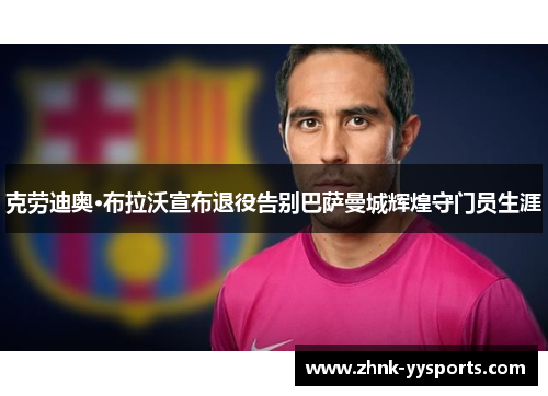 克劳迪奥·布拉沃宣布退役告别巴萨曼城辉煌守门员生涯