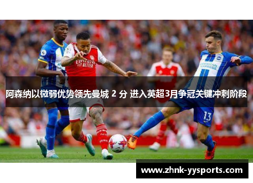 阿森纳以微弱优势领先曼城 2 分 进入英超3月争冠关键冲刺阶段 阿森纳以微弱优势领先曼城 2 分 进入英超3月争冠关键冲刺阶段