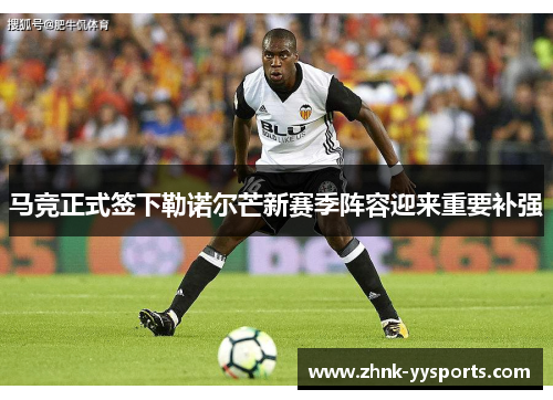 马竞正式签下勒诺尔芒新赛季阵容迎来重要补强 马竞正式签下勒诺尔芒新赛季阵容迎来重要补强