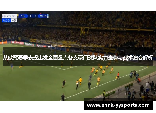 从欧冠赛季表现出发全面盘点各支豪门球队实力走势与战术演变解析