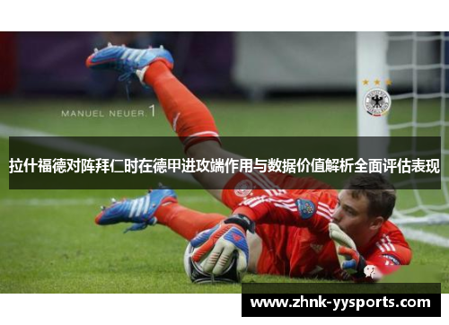 拉什福德对阵拜仁时在德甲进攻端作用与数据价值解析全面评估表现 拉什福德对阵拜仁时在德甲进攻端作用与数据价值解析全面评估表现