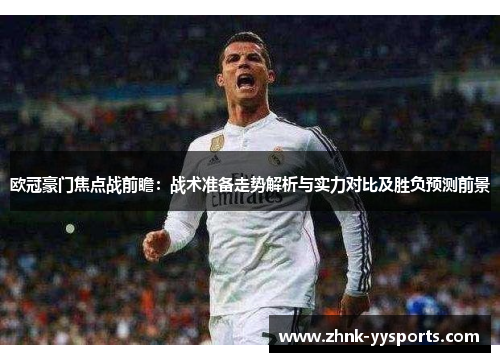 欧冠豪门焦点战前瞻：战术准备走势解析与实力对比及胜负预测前景